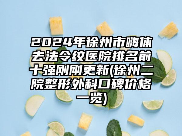 2024年徐州市嗨体去法令纹医院排名前十强刚刚更新(徐州二院整形外科口碑价格一览)