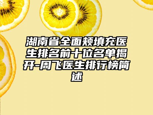 湖南省全面颊填充医生排名前十位名单揭开-周飞医生排行榜简述