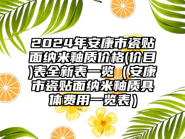 2024年安康市瓷贴面纳米釉质价格(价目)表全新表一览（安康市瓷贴面纳米釉质具体费用一览表）