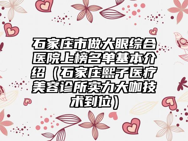 石家庄市做大眼综合医院上榜名单基本介绍（石家庄熙子医疗美容诊所实力大咖技术到位）