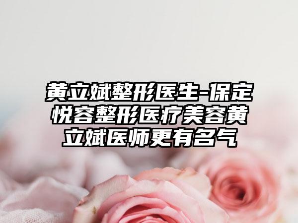 黄立斌整形医生-保定悦容整形医疗美容黄立斌医师更有名气