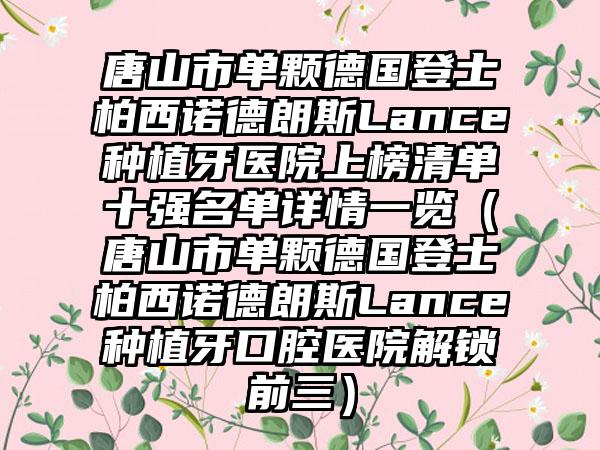 唐山市单颗德国登士柏西诺德朗斯Lance种植牙医院上榜清单十强名单详情一览（唐山市单颗德国登士柏西诺德朗斯Lance种植牙口腔医院解锁前三）