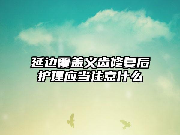 延边覆盖义齿修复后护理应当注意什么