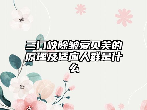 三门峡除皱爱贝芙的原理及适应人群是什么