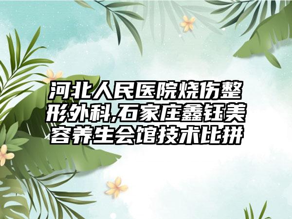 河北人民医院烧伤整形外科,石家庄鑫钰美容养生会馆技术比拼