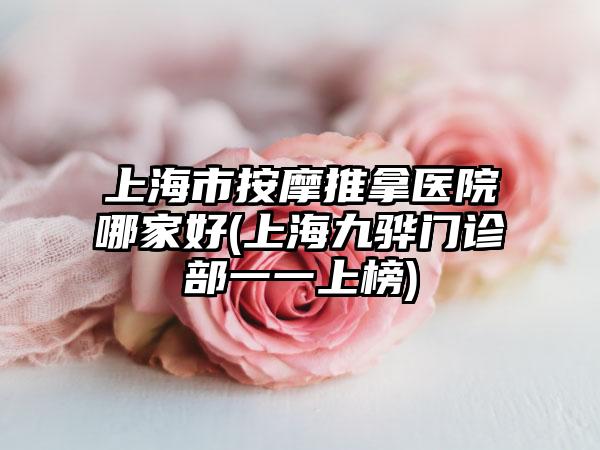 上海市按摩推拿医院哪家好(上海九骅门诊部一一上榜)