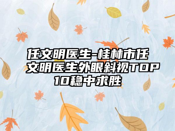 任文明医生-桂林市任文明医生外眼斜视TOP10稳中求胜