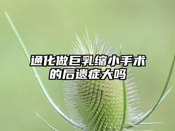 通化做巨乳缩小手术的后遗症大吗