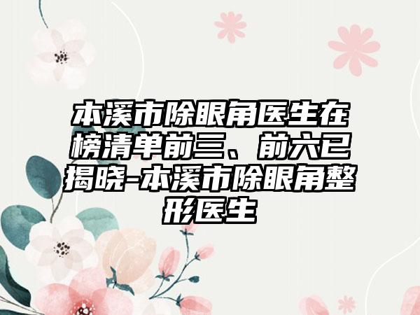 本溪市除眼角医生在榜清单前三、前六已揭晓-本溪市除眼角整形医生