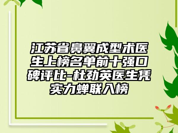 江苏省鼻翼成型术医生上榜名单前十强口碑评比-杜劲英医生凭实力蝉联入榜