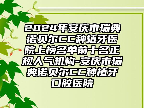 2024年安庆市瑞典诺贝尔CC种植牙医院上榜名单前十名正规人气机构-安庆市瑞典诺贝尔CC种植牙口腔医院