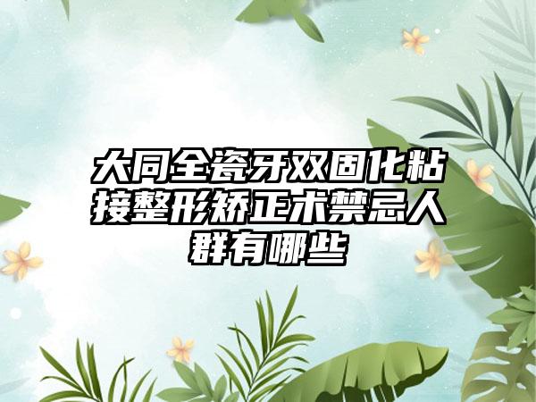 大同全瓷牙双固化粘接整形矫正术禁忌人群有哪些