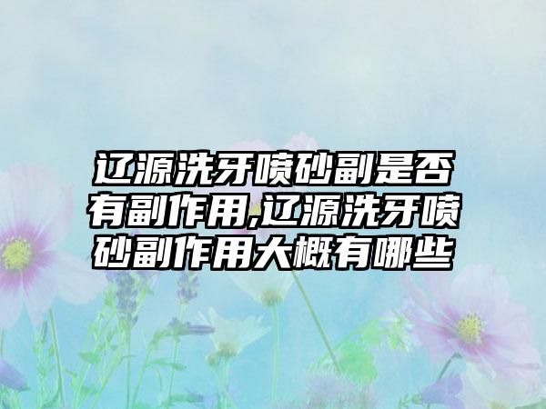 辽源洗牙喷砂副是否有副作用,辽源洗牙喷砂副作用大概有哪些