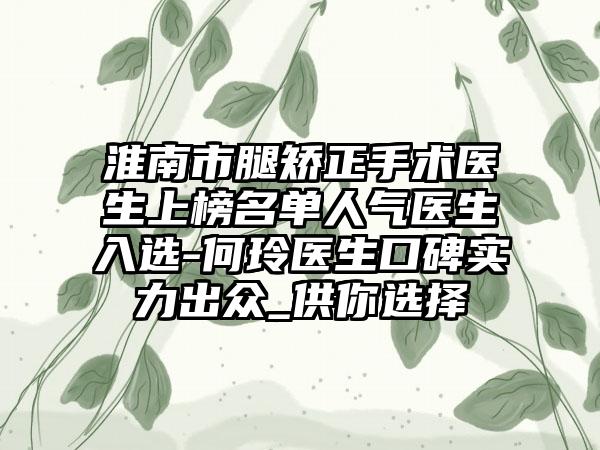 淮南市腿矫正手术医生上榜名单人气医生入选-何玲医生口碑实力出众_供你选择