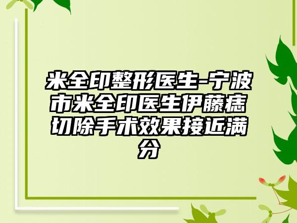 米全印整形医生-宁波市米全印医生伊藤痣切除手术效果接近满分