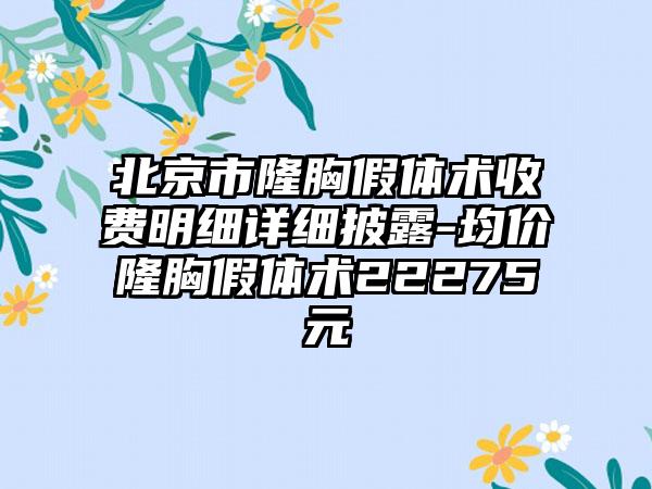 北京市隆胸假体术收费明细详细披露-均价隆胸假体术22275元