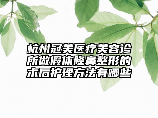 杭州冠美医疗美容诊所做假体隆鼻整形的术后护理方法有哪些