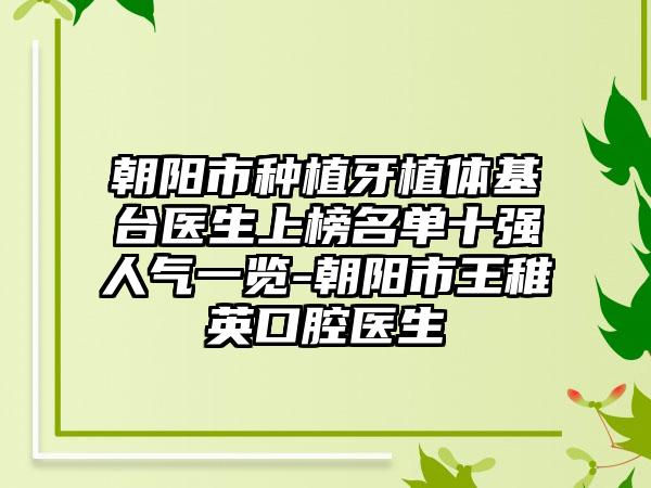 朝阳市种植牙植体基台医生上榜名单十强人气一览-朝阳市王稚英口腔医生