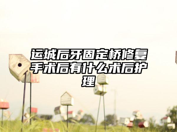 运城后牙固定桥修复手术后有什么术后护理