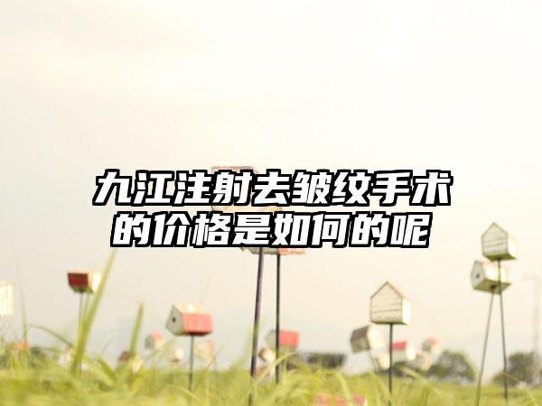 九江注射去皱纹手术的价格是如何的呢