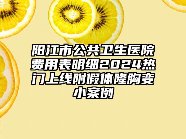 阳江市公共卫生医院费用表明细2024热门上线附假体隆胸变小案例