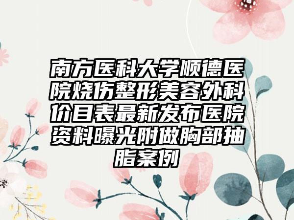 南方医科大学顺德医院烧伤整形美容外科价目表最新发布医院资料曝光附做胸部抽脂案例