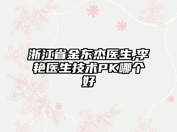 浙江省金东杰医生,李艳医生技术PK哪个好