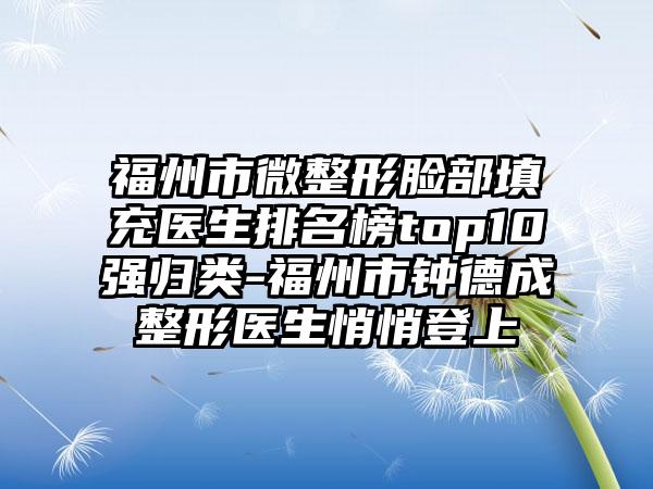 福州市微整形脸部填充医生排名榜top10强归类-福州市钟德成整形医生悄悄登上