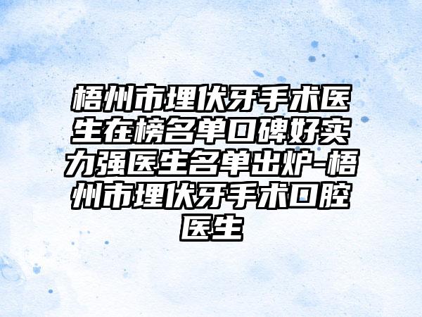 梧州市埋伏牙手术医生在榜名单口碑好实力强医生名单出炉-梧州市埋伏牙手术口腔医生