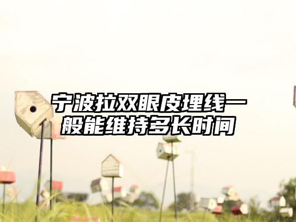 宁波拉双眼皮埋线一般能维持多长时间