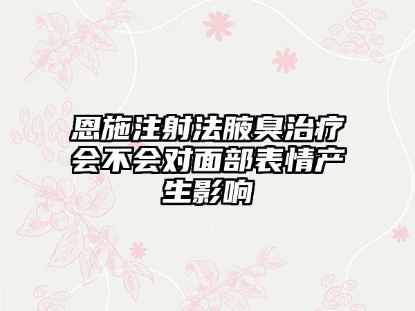 恩施注射法腋臭治疗会不会对面部表情产生影响