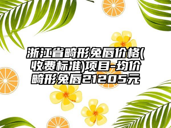 浙江省畸形兔唇价格(收费标准)项目-均价畸形兔唇21205元