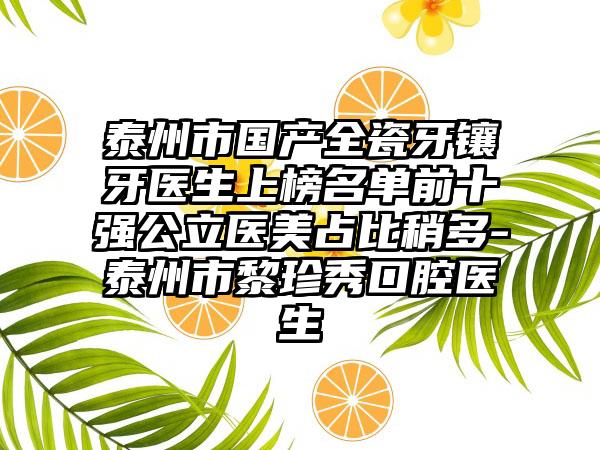 泰州市国产全瓷牙镶牙医生上榜名单前十强公立医美占比稍多-泰州市黎珍秀口腔医生