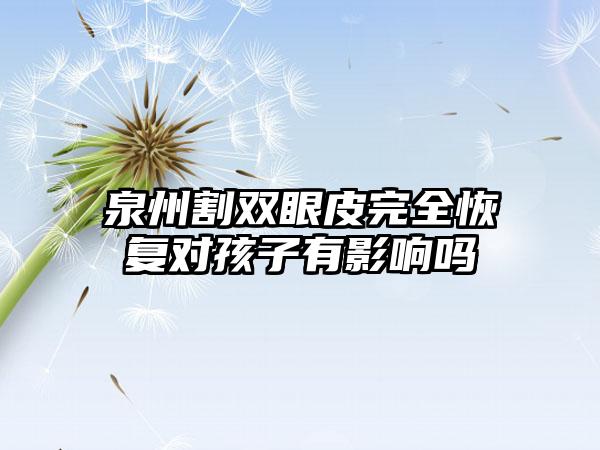 泉州割双眼皮完全恢复对孩子有影响吗