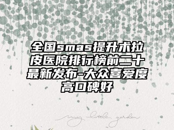 全国smas提升术拉皮医院排行榜前二十最新发布-大众喜爱度高口碑好