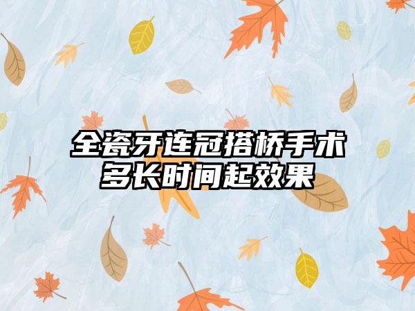 全瓷牙连冠搭桥手术多长时间起效果