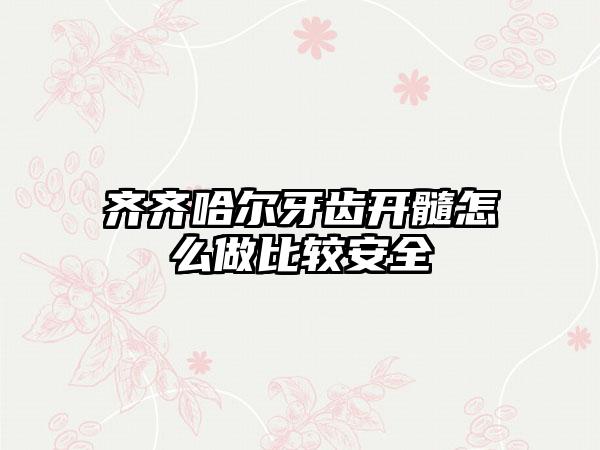 齐齐哈尔牙齿开髓怎么做比较安全