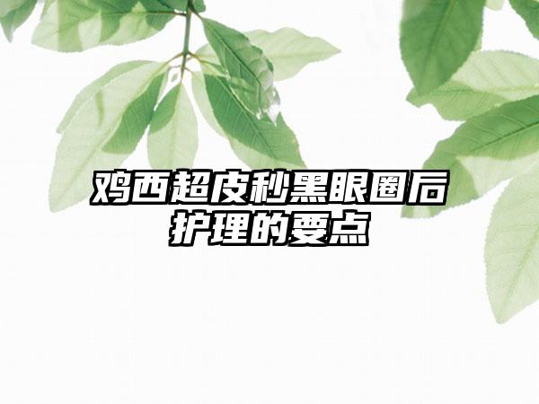 鸡西超皮秒黑眼圈后护理的要点