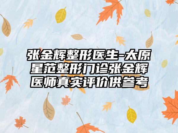 张金辉整形医生-太原星范整形门诊张金辉医师真实评价供参考