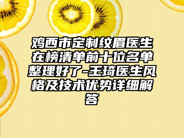 鸡西市定制纹眉医生在榜清单前十位名单整理好了-王琦医生风格及技术优势详细解答