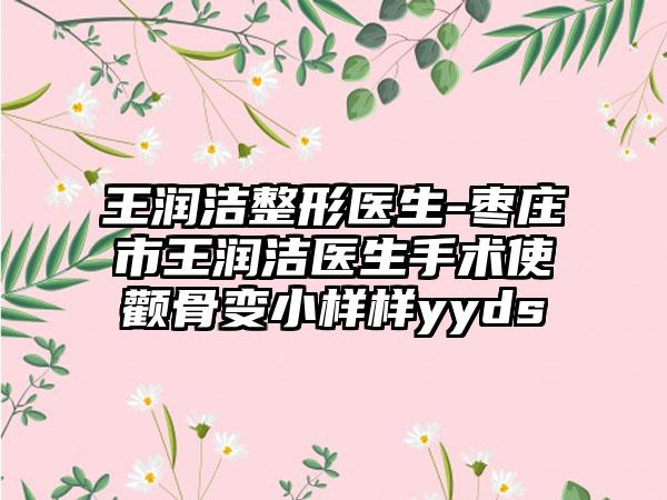 王润洁整形医生-枣庄市王润洁医生手术使颧骨变小样样yyds