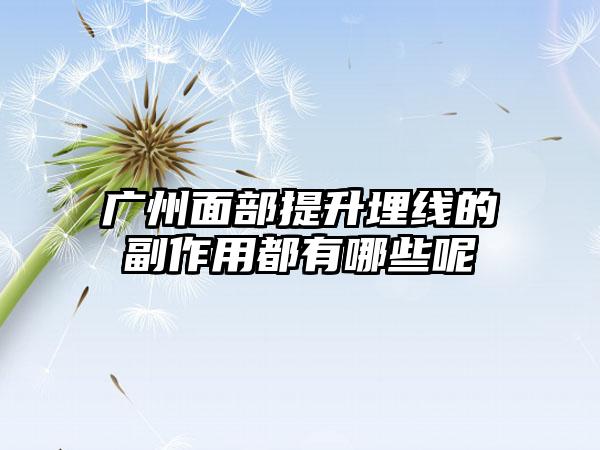 广州面部提升埋线的副作用都有哪些呢