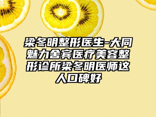 梁冬明整形医生-大同魅力舍宾医疗美容整形诊所梁冬明医师这人口碑好