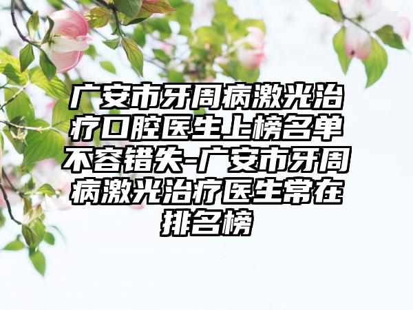 广安市牙周病激光治疗口腔医生上榜名单不容错失-广安市牙周病激光治疗医生常在排名榜