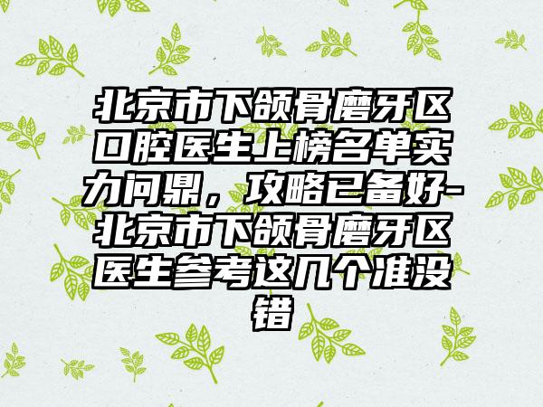 北京市下颌骨磨牙区口腔医生上榜名单实力问鼎，攻略已备好-北京市下颌骨磨牙区医生参考这几个准没错