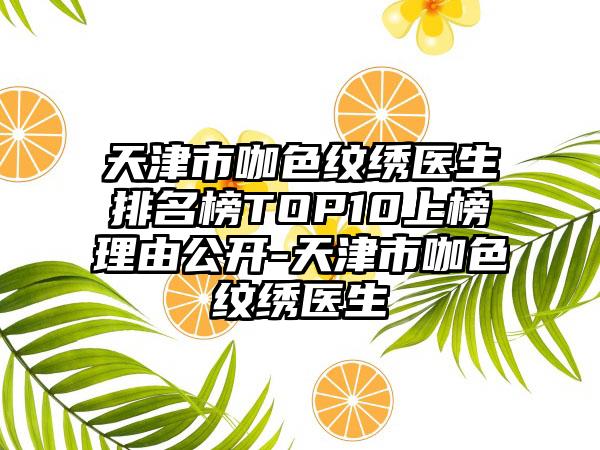 天津市咖色纹绣医生排名榜TOP10上榜理由公开-天津市咖色纹绣医生