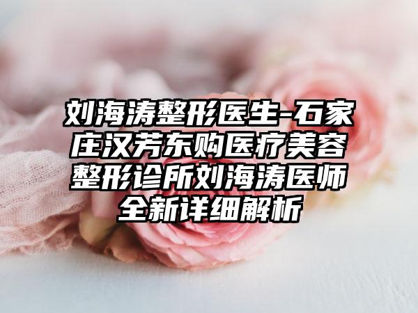 刘海涛整形医生-石家庄汉芳东购医疗美容整形诊所刘海涛医师全新详细解析