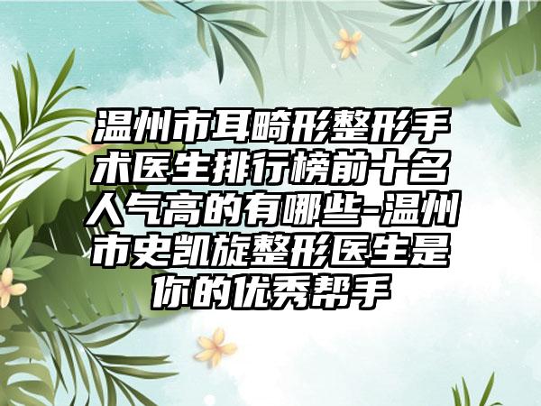 温州市耳畸形整形手术医生排行榜前十名人气高的有哪些-温州市史凯旋整形医生是你的优秀帮手