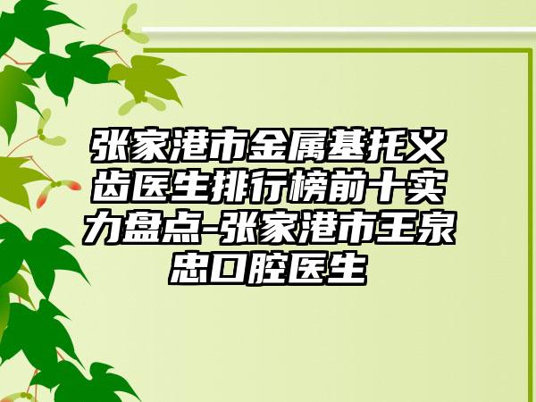 张家港市金属基托义齿医生排行榜前十实力盘点-张家港市王泉忠口腔医生