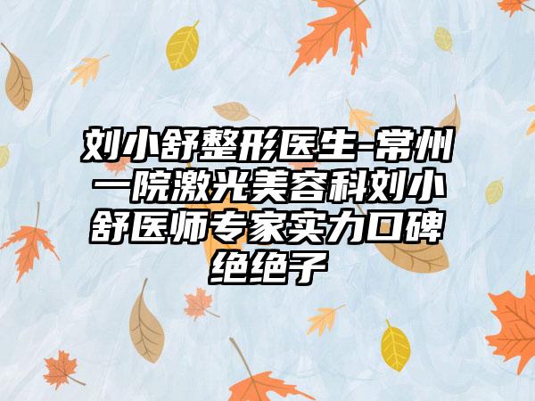 刘小舒整形医生-常州一院激光美容科刘小舒医师专家实力口碑绝绝子